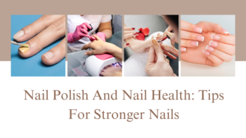 Nail Polish And Nail Health_ Tips For Stronger Nails