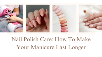 Nail Polish Care_ How to Make Your Manicure Last Longer