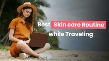 Best Skin care Routine while Traveling